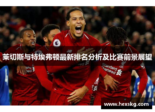 莱切斯与特埃弗顿最新排名分析及比赛前景展望