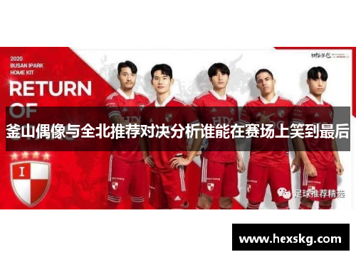 釜山偶像与全北推荐对决分析谁能在赛场上笑到最后