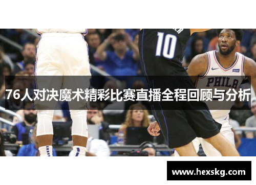 76人对决魔术精彩比赛直播全程回顾与分析