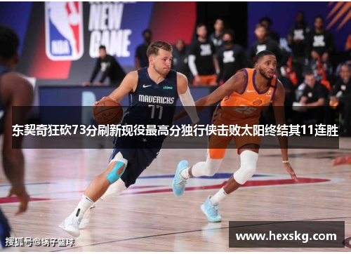 东契奇狂砍73分刷新现役最高分独行侠击败太阳终结其11连胜