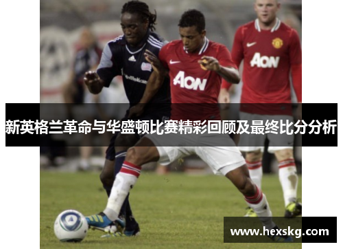 新英格兰革命与华盛顿比赛精彩回顾及最终比分分析