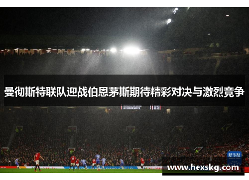 曼彻斯特联队迎战伯恩茅斯期待精彩对决与激烈竞争