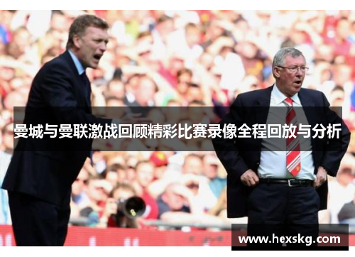 曼城与曼联激战回顾精彩比赛录像全程回放与分析
