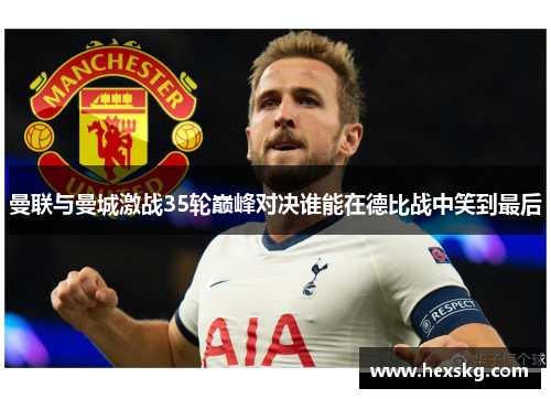 曼联与曼城激战35轮巅峰对决谁能在德比战中笑到最后