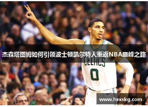 杰森塔图姆如何引领波士顿凯尔特人重返NBA巅峰之路